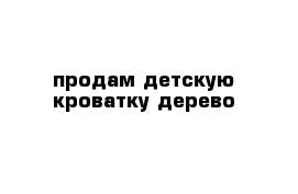 продам детскую кроватку дерево